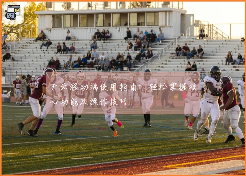 开云移动端使用指南：轻松掌握核心功能及操作技巧