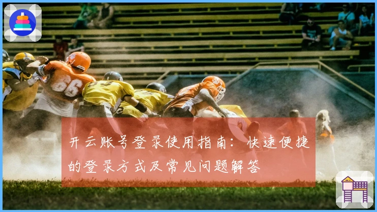 开云账号登录使用指南：快速便捷的登录方式及常见问题解答