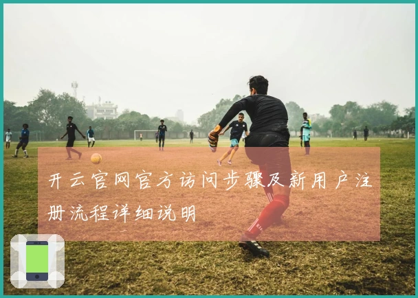 开云官网官方访问步骤及新用户注册流程详细说明