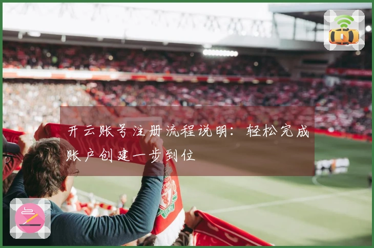 开云账号注册流程说明：轻松完成账户创建一步到位