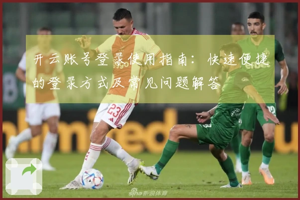 开云账号登录使用指南：快速便捷的登录方式及常见问题解答