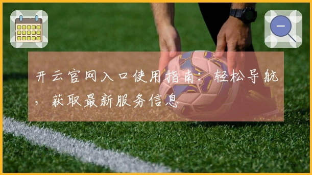 开云官网入口使用指南：轻松导航，获取最新服务信息