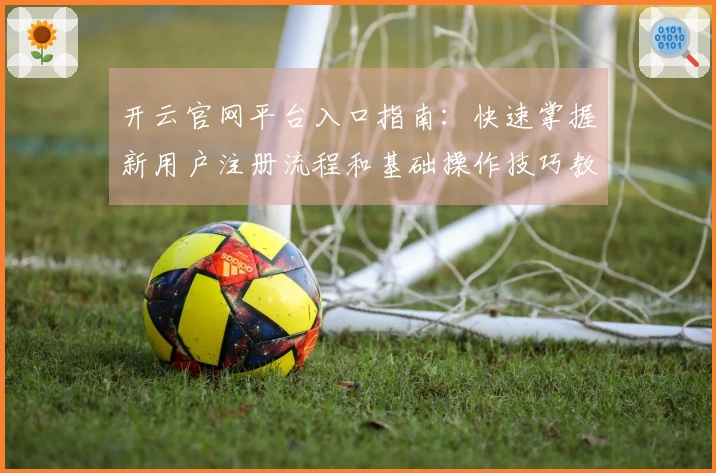 开云官网平台入口指南：快速掌握新用户注册流程和基础操作技巧教程