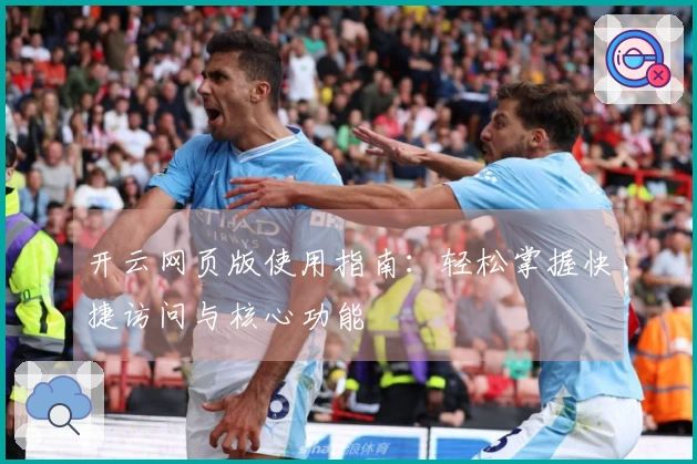 开云网页版使用指南：轻松掌握快捷访问与核心功能