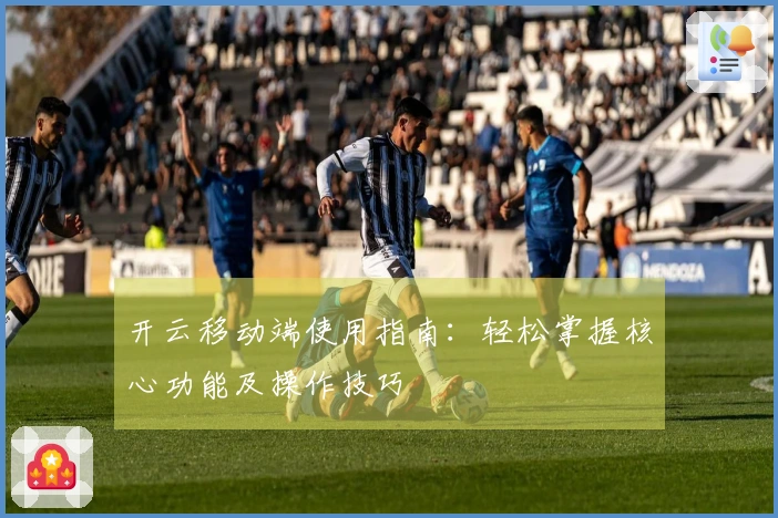 开云移动端使用指南：轻松掌握核心功能及操作技巧