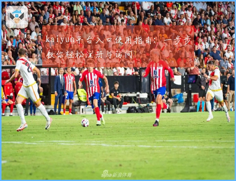 kaiyun平台入口使用指南：一步步教你轻松注册与访问