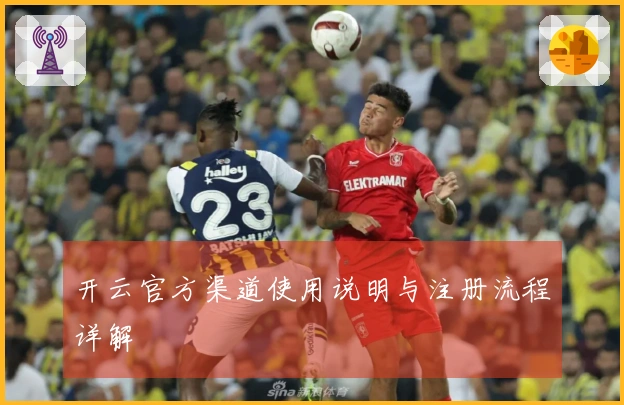 开云官方渠道使用说明与注册流程详解