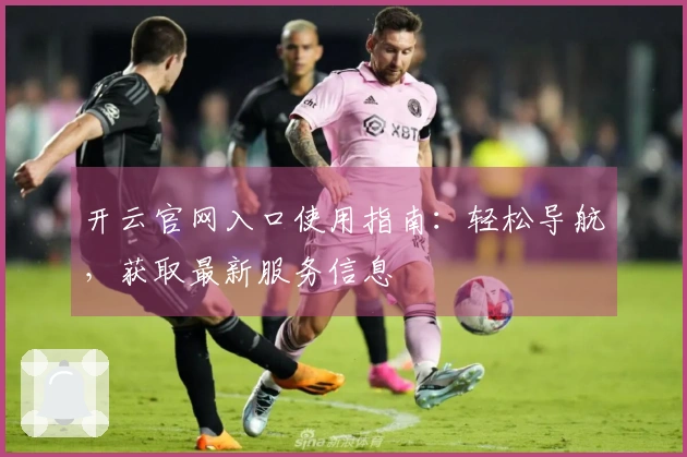 开云官网入口使用指南：轻松导航，获取最新服务信息