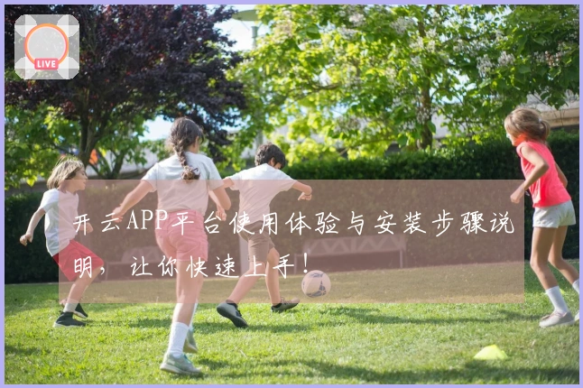 开云APP平台使用体验与安装步骤说明，让你快速上手！