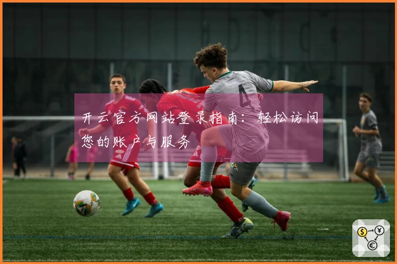 开云官方网站登录指南：轻松访问您的账户与服务