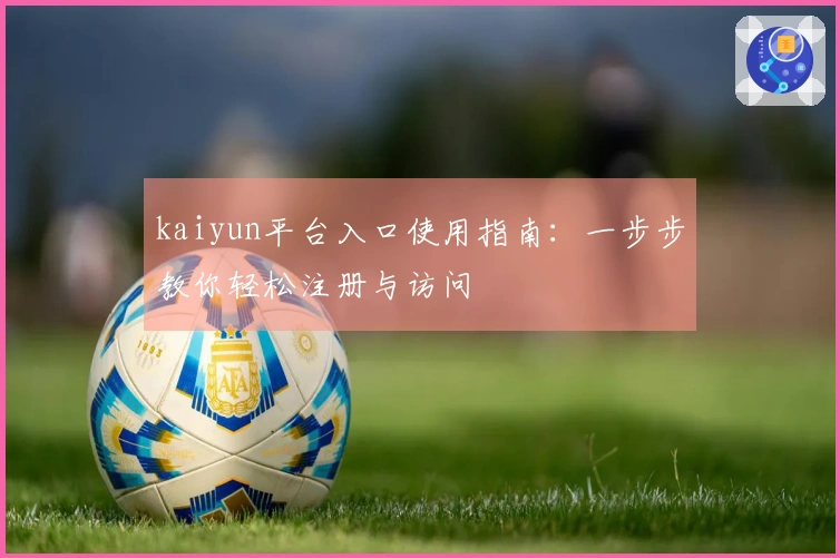 kaiyun平台入口使用指南：一步步教你轻松注册与访问
