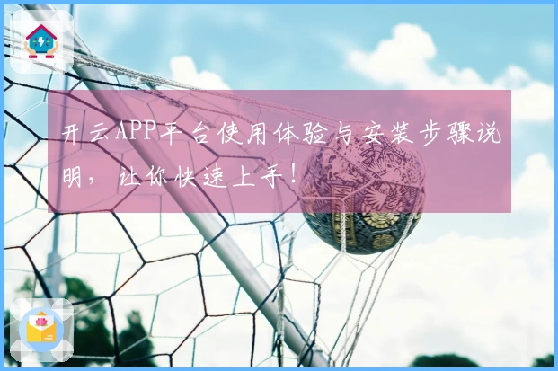 开云APP平台使用体验与安装步骤说明，让你快速上手！